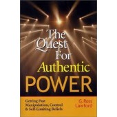 The Quest for Authentic Power: Getting Past Manipulation, Control, and Self Limiting Beliefs by G Ross Lawford 